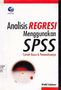 Analisis Regresi Menggunakan SPSS; Contoh Kasus dan Pemecahannya